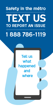 Safety in the métro Text us to report an issue 1 888 786 1119 Tell us what happened and where